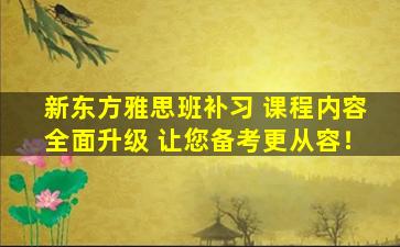 新东方雅思班补习 课程内容全面升级 让您备考更从容！